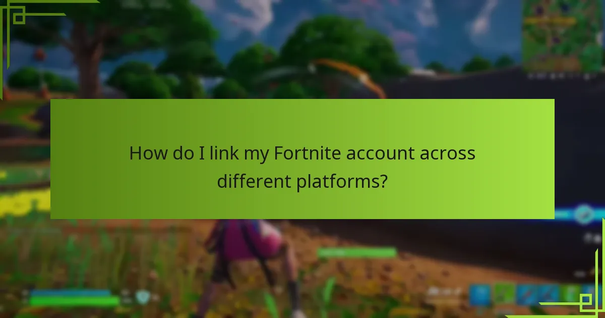 How do I link my Fortnite account across different platforms?